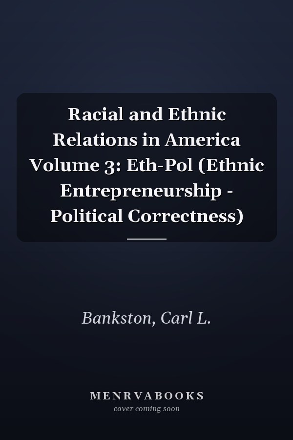Racial and Ethnic Relations in America Volume 3: Eth-Pol (Ethnic Entrepreneurship - Political Correctness)