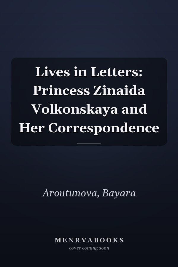 Lives in Letters: Princess Zinaida Volkonskaya and Her Correspondence