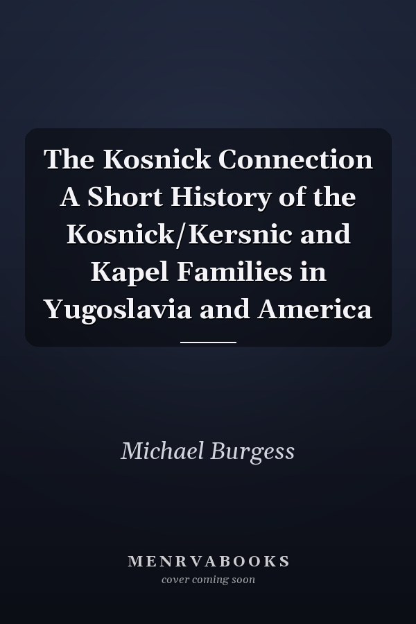 The Kosnick Connection A Short History of the Kosnick/Kersnic and Kapel Families in Yugoslavia and America