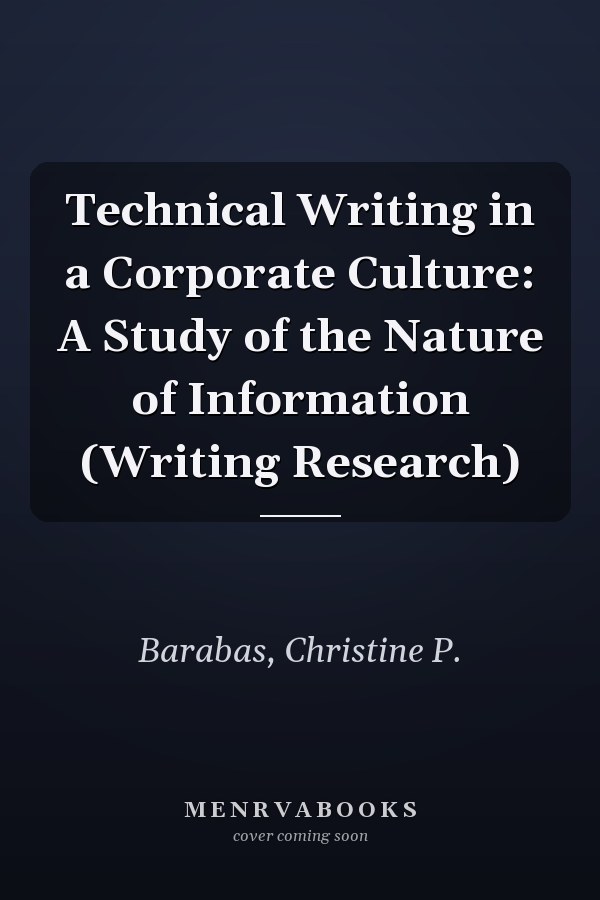 Technical Writing in a Corporate Culture: A Study of the Nature of Information (Writing Research)