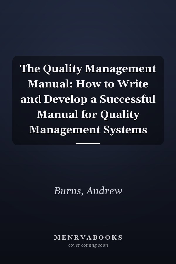 The Quality Management Manual: How to Write and Develop a Successful Manual for Quality Management Systems