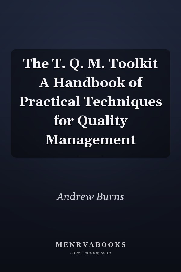 The T. Q. M. Toolkit A Handbook of Practical Techniques for Quality Management