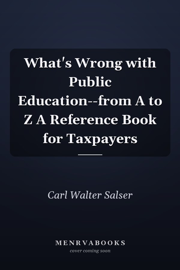 What's Wrong with Public Education--from A to Z A Reference Book for Taxpayers