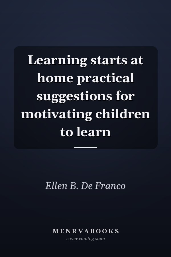 Learning starts at home practical suggestions for motivating children to learn