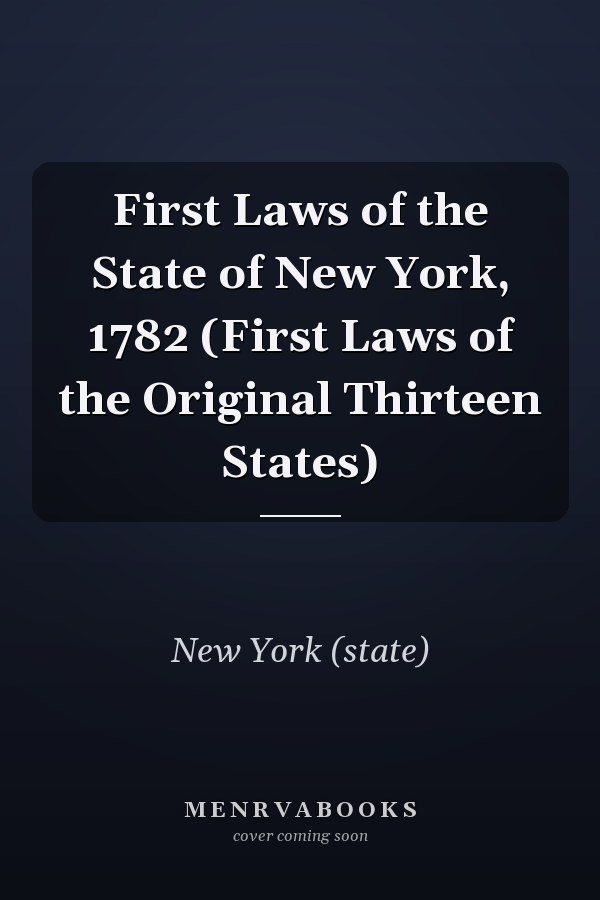 First Laws of the State of New York, 1782 (First Laws of the Original Thirteen States)