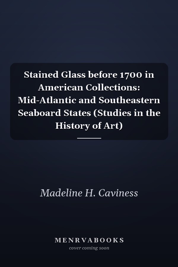 Stained Glass before 1700 in American Collections: Mid-Atlantic and Southeastern Seaboard States (Studies in the History of Art)