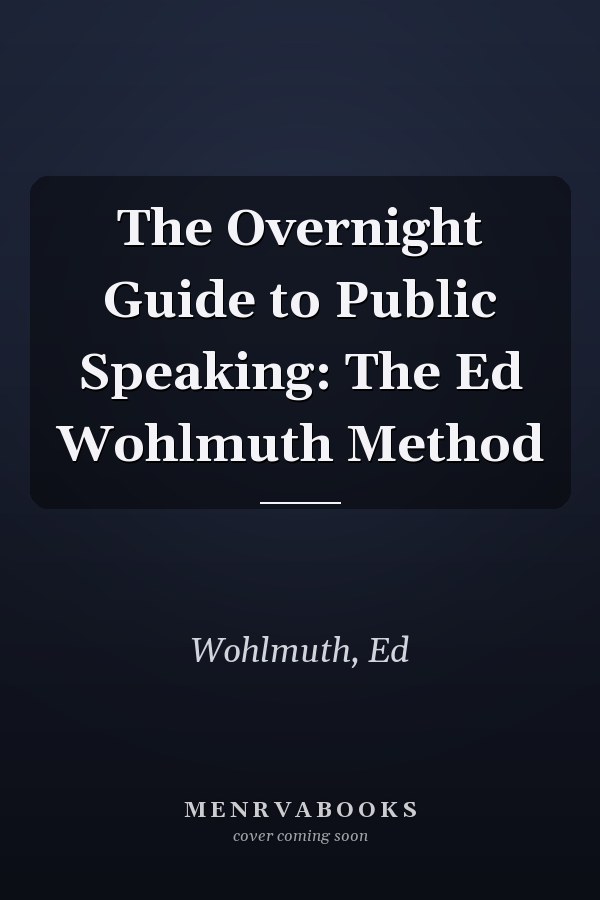 The Overnight Guide to Public Speaking: The Ed Wohlmuth Method