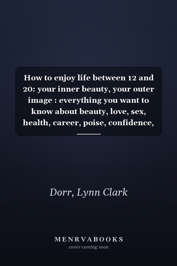 How to enjoy life between 12 and 20: your inner beauty, your outer image : everything you want to know about beauty, love, sex, health, career, poise, confidence, dating