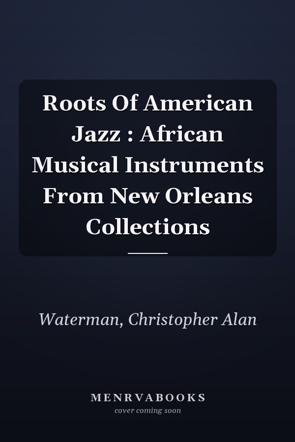 Roots Of American Jazz : African Musical Instruments From New Orleans Collections