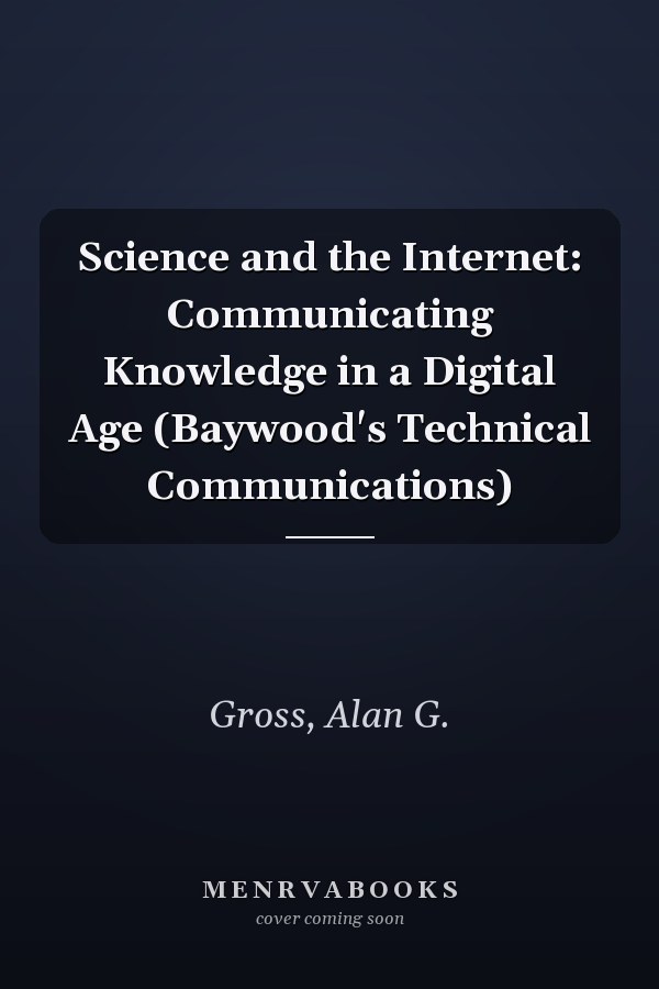 Science and the Internet: Communicating Knowledge in a Digital Age (Baywood's Technical Communications)