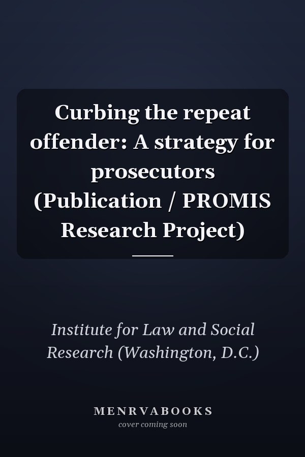 Curbing the repeat offender: A strategy for prosecutors (Publication / PROMIS Research Project)