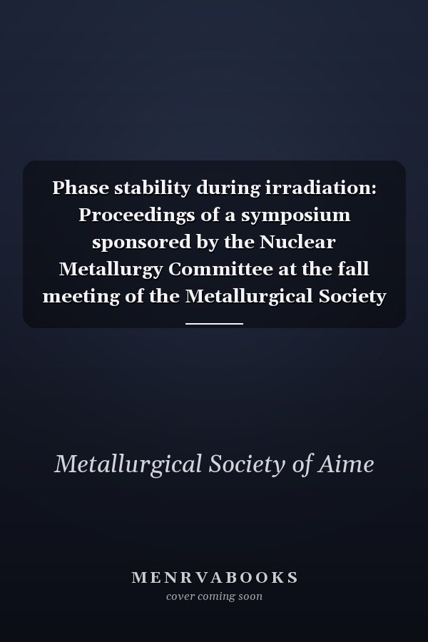 Phase stability during irradiation: Proceedings of a symposium sponsored by the Nuclear Metallurgy Committee at the fall meeting of the Metallurgical Society of AIME, Pittsburgh, PA, Oct. 5-9, 1980.