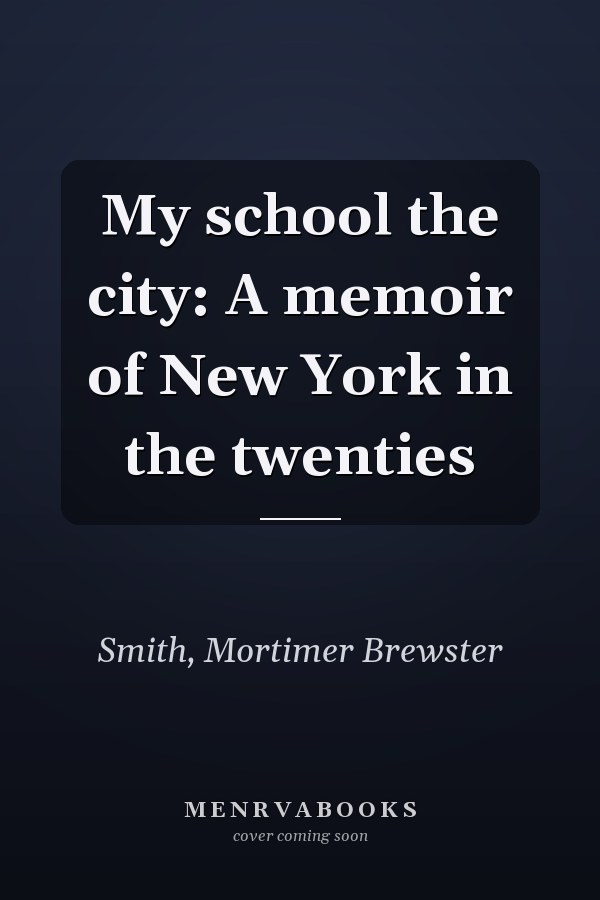 My school the city: A memoir of New York in the twenties
