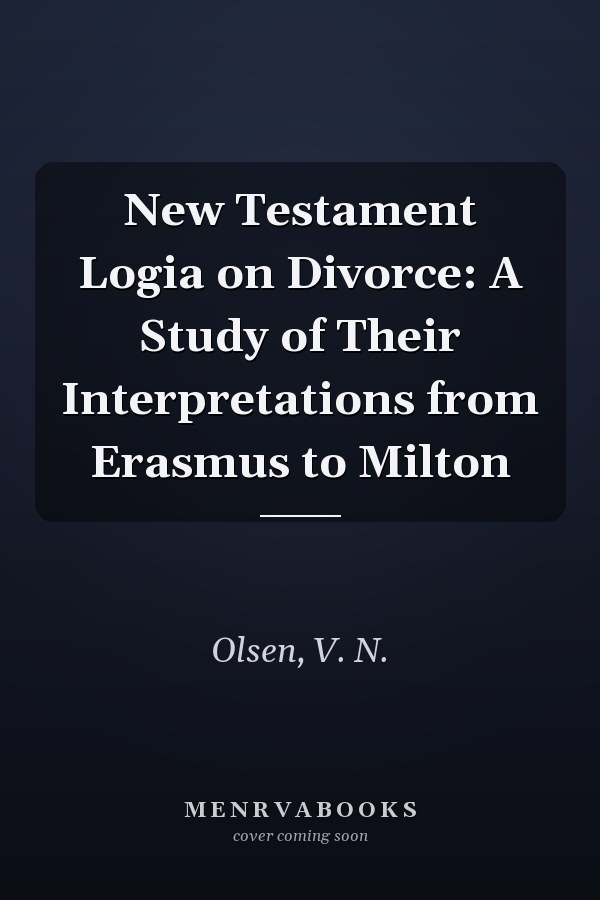 New Testament Logia on Divorce: A Study of Their Interpretations from Erasmus to Milton