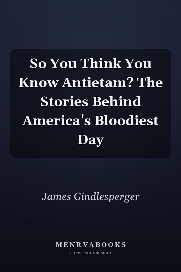 So You Think You Know Antietam? The Stories Behind America's Bloodiest Day