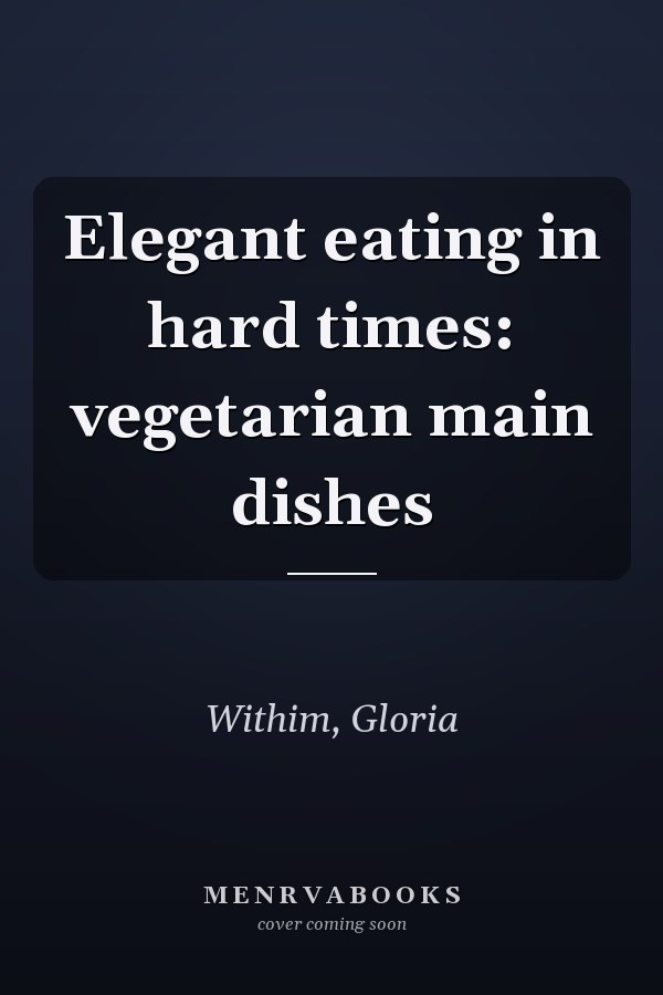Elegant eating in hard times: vegetarian main dishes