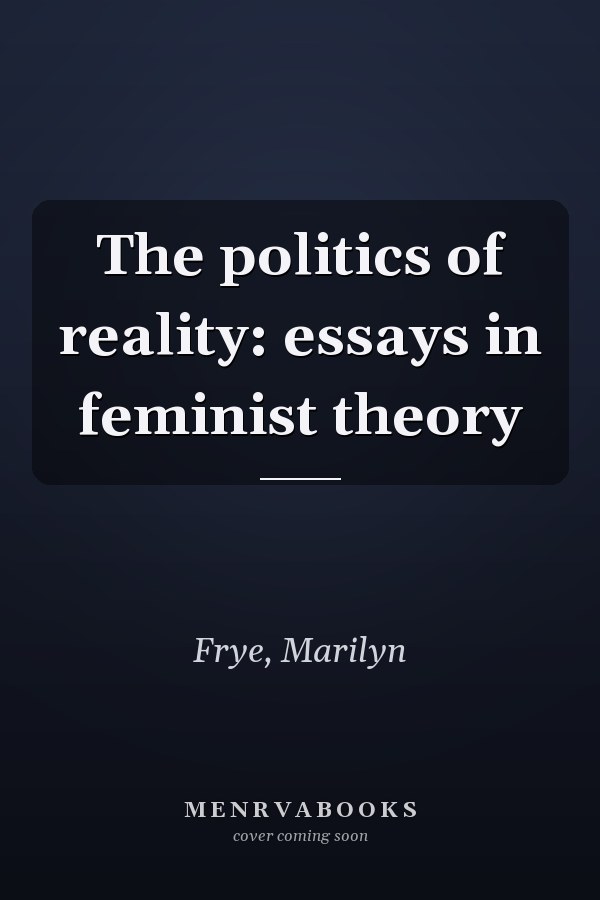 The politics of reality: essays in feminist theory