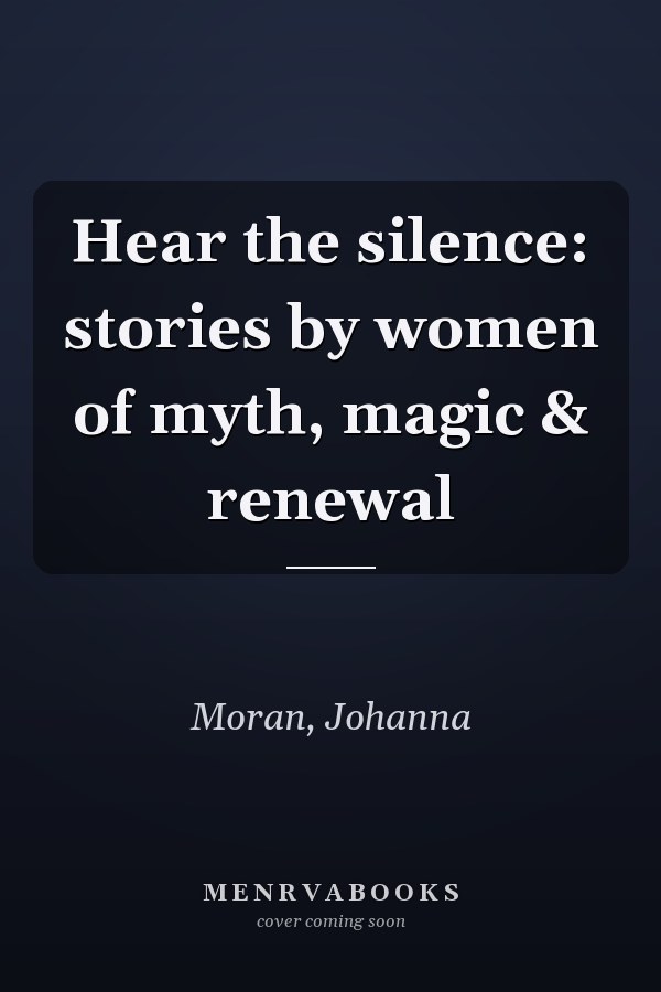 Hear the silence: stories by women of myth, magic & renewal