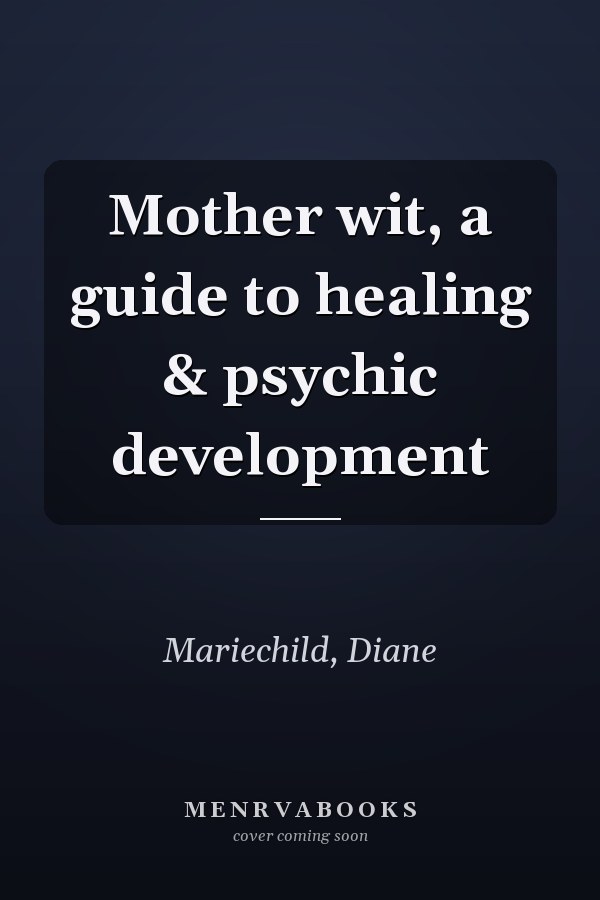 Mother wit, a guide to healing & psychic development
