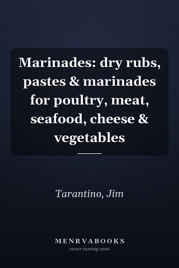 Marinades: dry rubs, pastes & marinades for poultry, meat, seafood, cheese & vegetables
