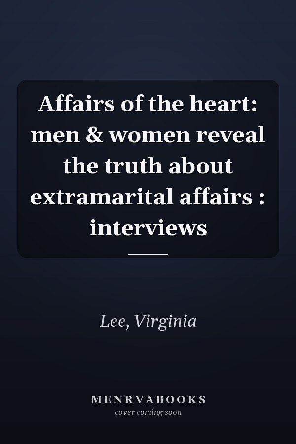 Affairs of the heart: men & women reveal the truth about extramarital affairs : interviews
