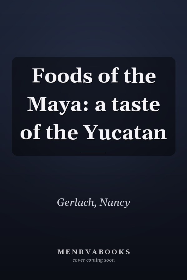 Foods of the Maya: a taste of the Yucatan