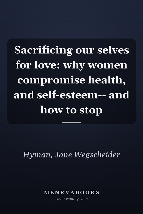 Sacrificing our selves for love: why women compromise health, and self-esteem-- and how to stop