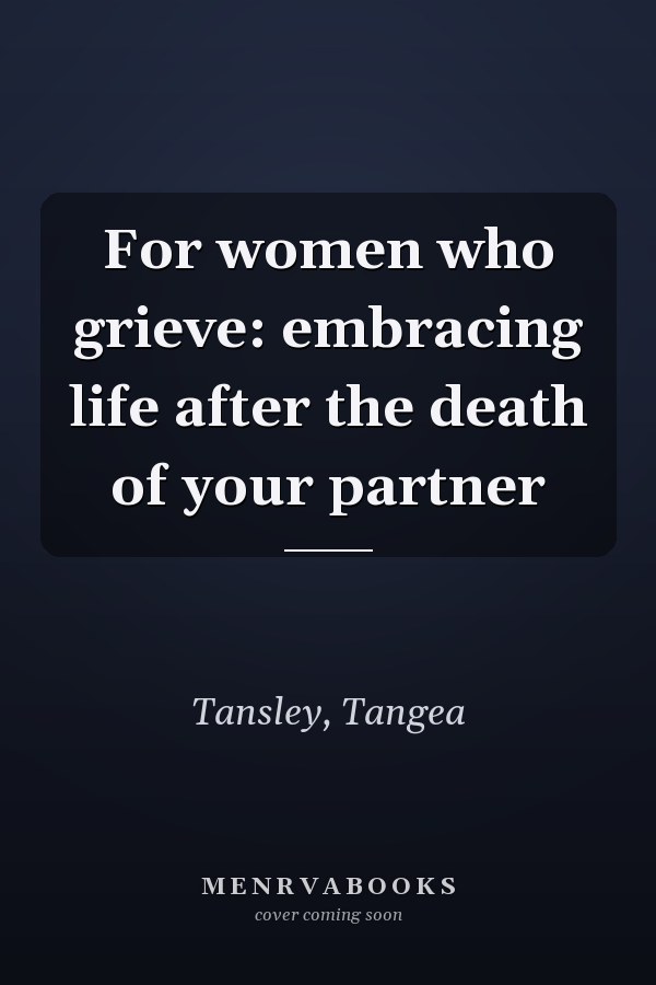 For women who grieve: embracing life after the death of your partner