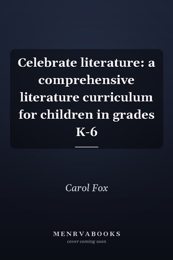 Celebrate literature: a comprehensive literature curriculum for children in grades K-6