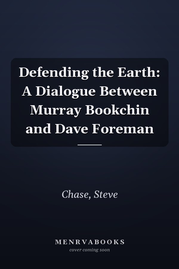 Defending the Earth: A Dialogue Between Murray Bookchin and Dave Foreman