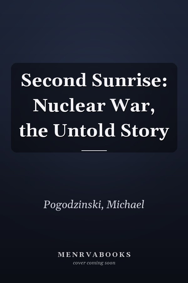 Second Sunrise: Nuclear War, the Untold Story