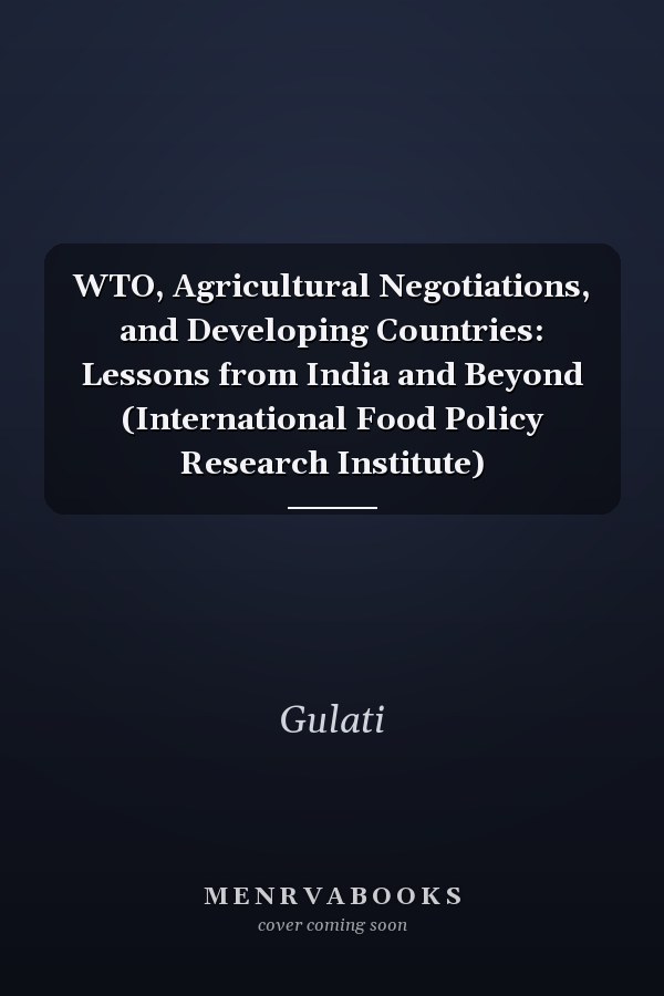 WTO, Agricultural Negotiations, and Developing Countries: Lessons from India and Beyond (International Food Policy Research Institute)