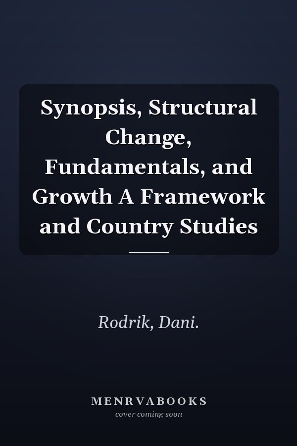 Synopsis, Structural Change, Fundamentals, and Growth A Framework and Country Studies