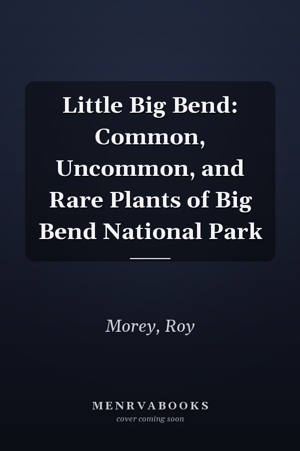 Little Big Bend: Common, Uncommon, and Rare Plants of Big Bend National Park