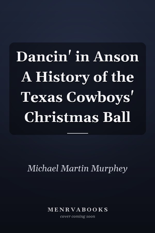 Dancin' in Anson A History of the Texas Cowboys' Christmas Ball