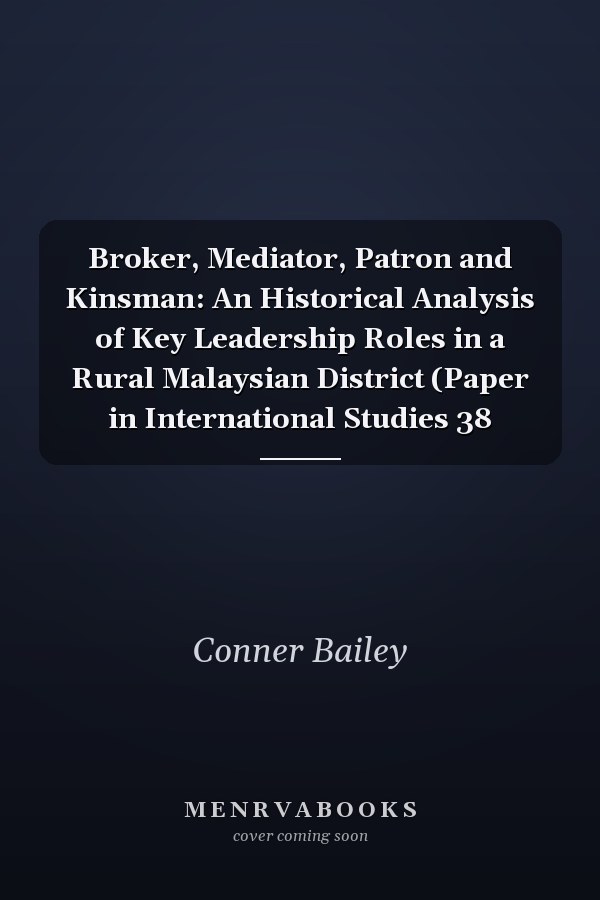 Broker, Mediator, Patron and Kinsman: An Historical Analysis of Key Leadership Roles in a Rural Malaysian District (Paper in International Studies 38