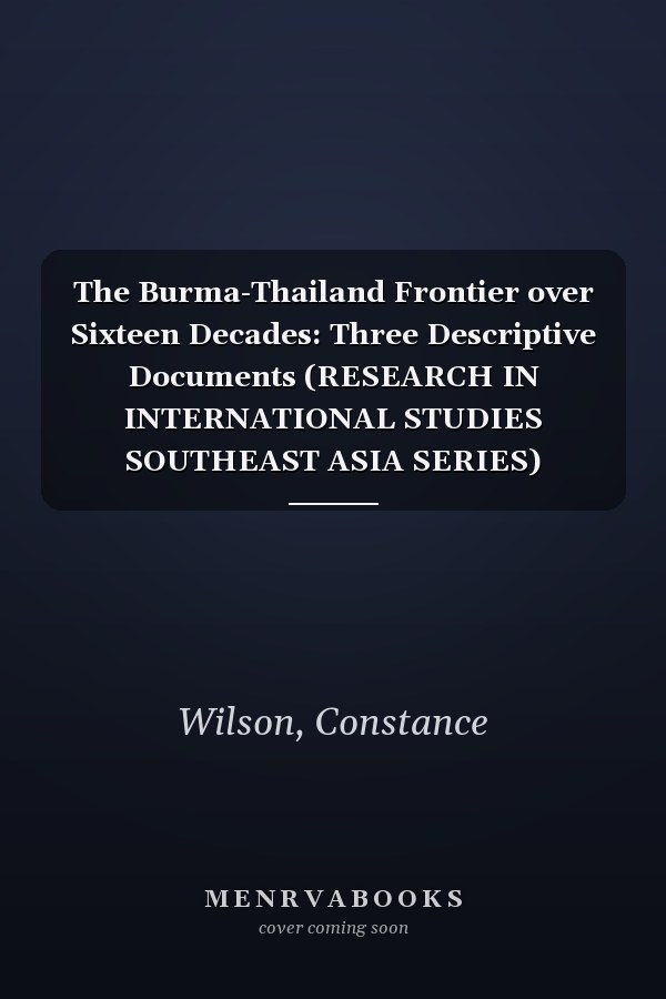 The Burma-Thailand Frontier over Sixteen Decades: Three Descriptive Documents (RESEARCH IN INTERNATIONAL STUDIES SOUTHEAST ASIA SERIES)