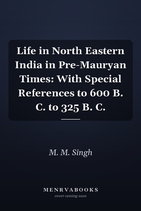 Life in North Eastern India in Pre-Mauryan Times: With Special References to 600 B. C. to 325 B. C.