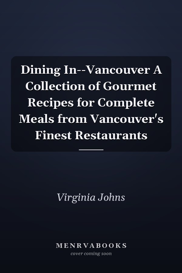 Dining In--Vancouver A Collection of Gourmet Recipes for Complete Meals from Vancouver's Finest Restaurants