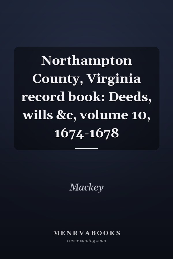 Northampton County, Virginia record book: Deeds, wills &c, volume 10, 1674-1678