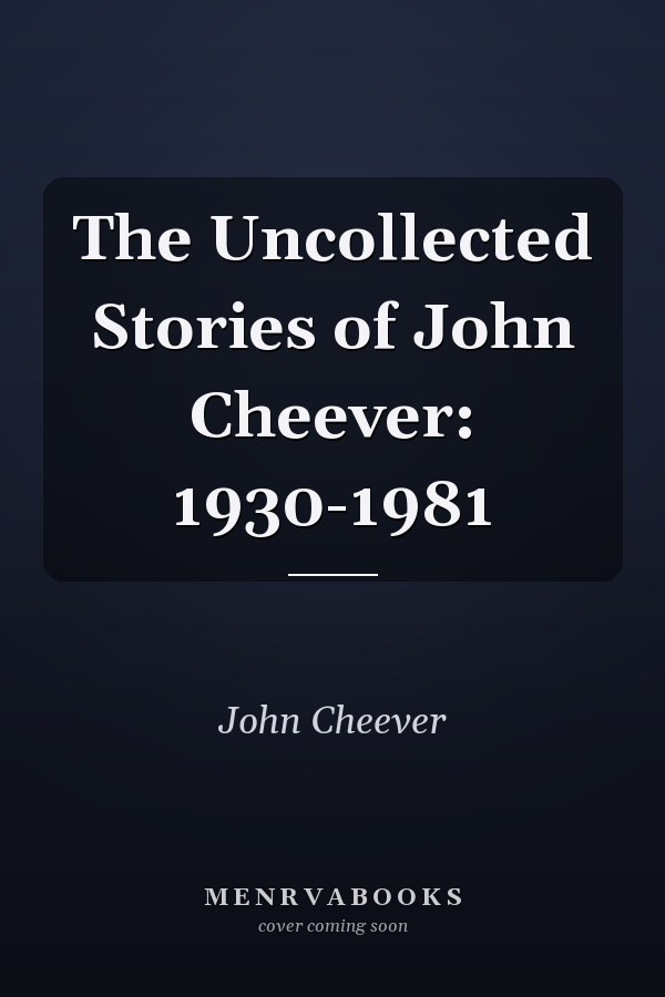 The Uncollected Stories of John Cheever: 1930-1981