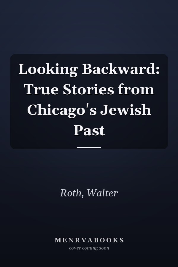 Looking Backward: True Stories from Chicago's Jewish Past
