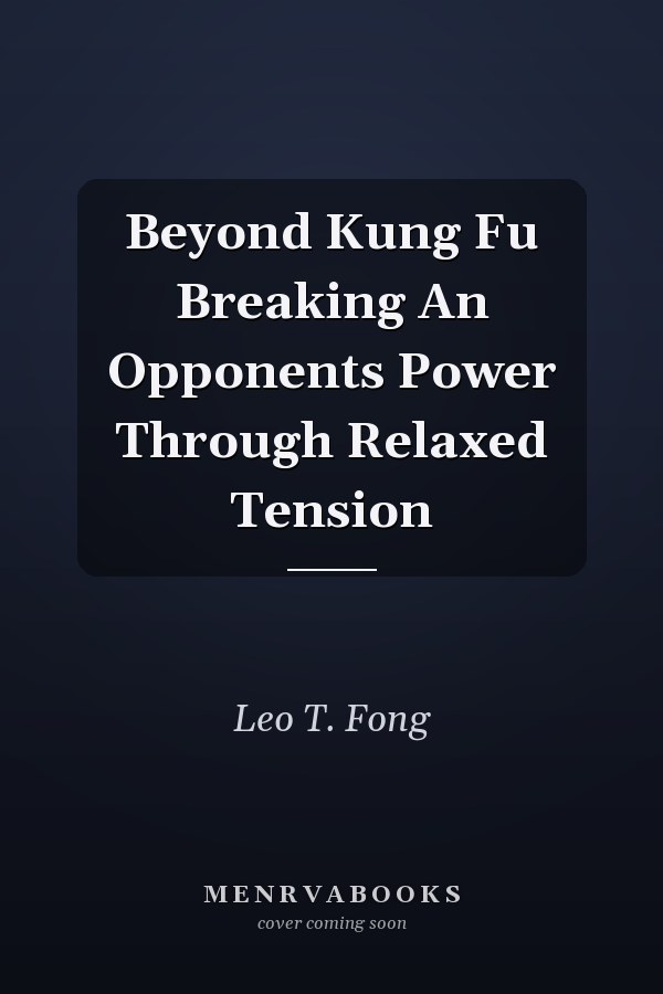 Beyond Kung Fu Breaking An Opponents Power Through Relaxed Tension