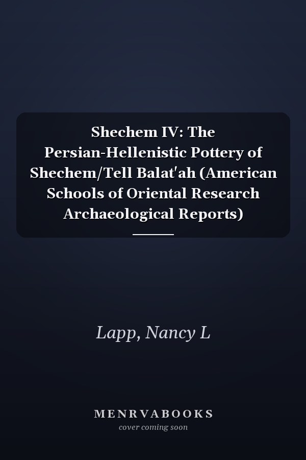 Shechem IV: The Persian-Hellenistic Pottery of Shechem/Tell Balat'ah (American Schools of Oriental Research Archaeological Reports)