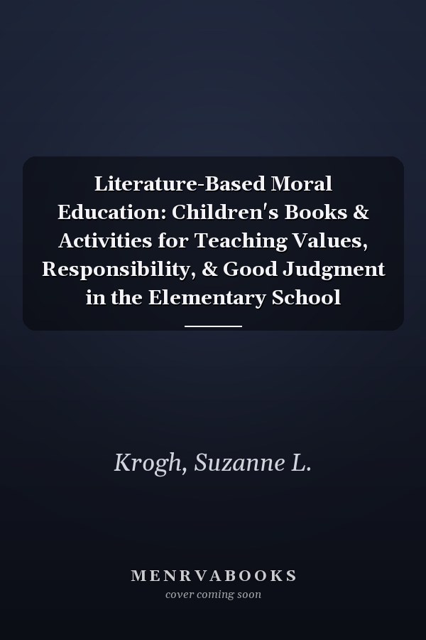 Literature-Based Moral Education: Children's Books & Activities for Teaching Values, Responsibility, & Good Judgment in the Elementary School