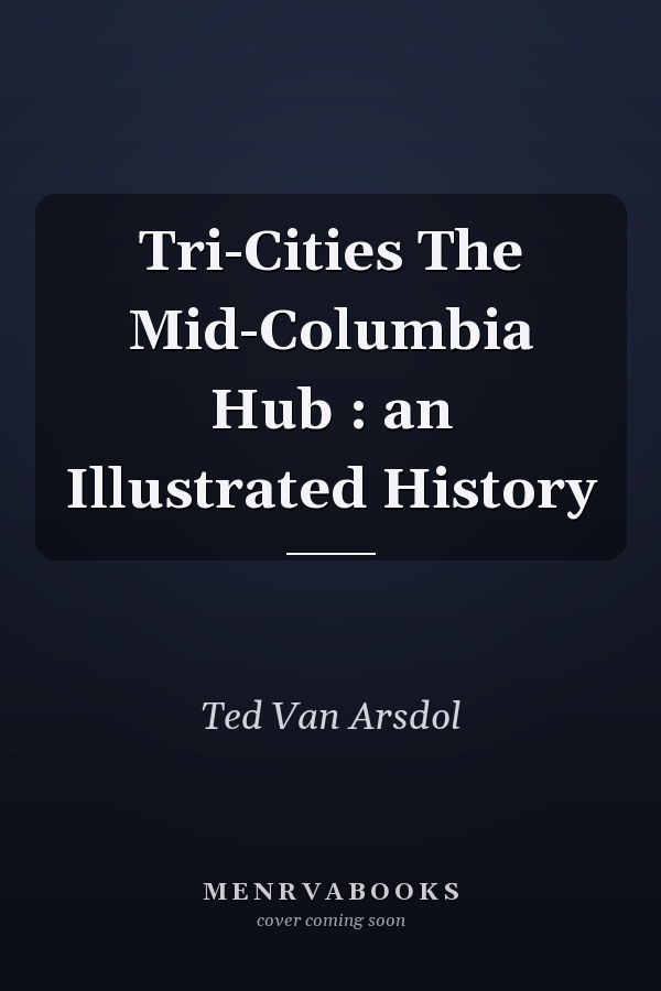 Tri-Cities The Mid-Columbia Hub : an Illustrated History
