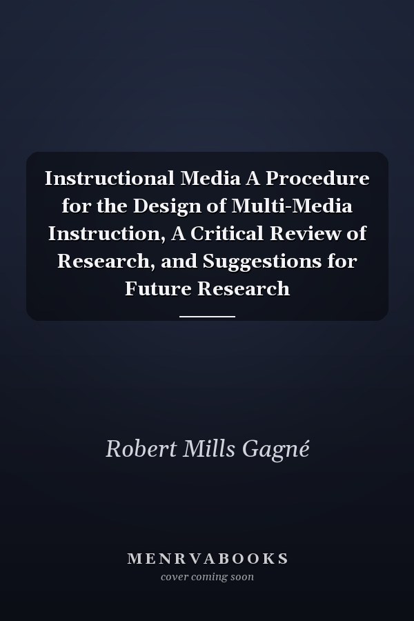 Instructional Media A Procedure for the Design of Multi-Media Instruction, A Critical Review of Research, and Suggestions for Future Research