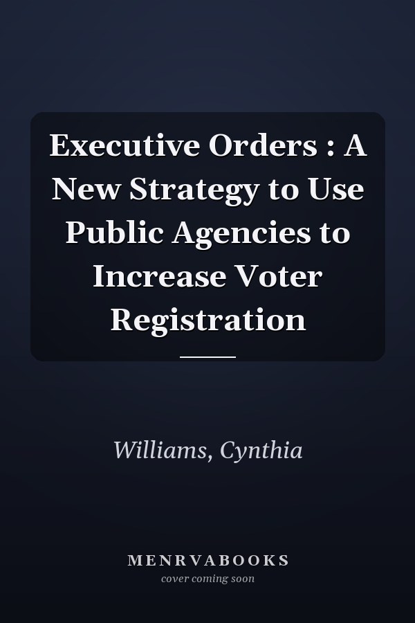 Executive Orders : A New Strategy to Use Public Agencies to Increase Voter Registration