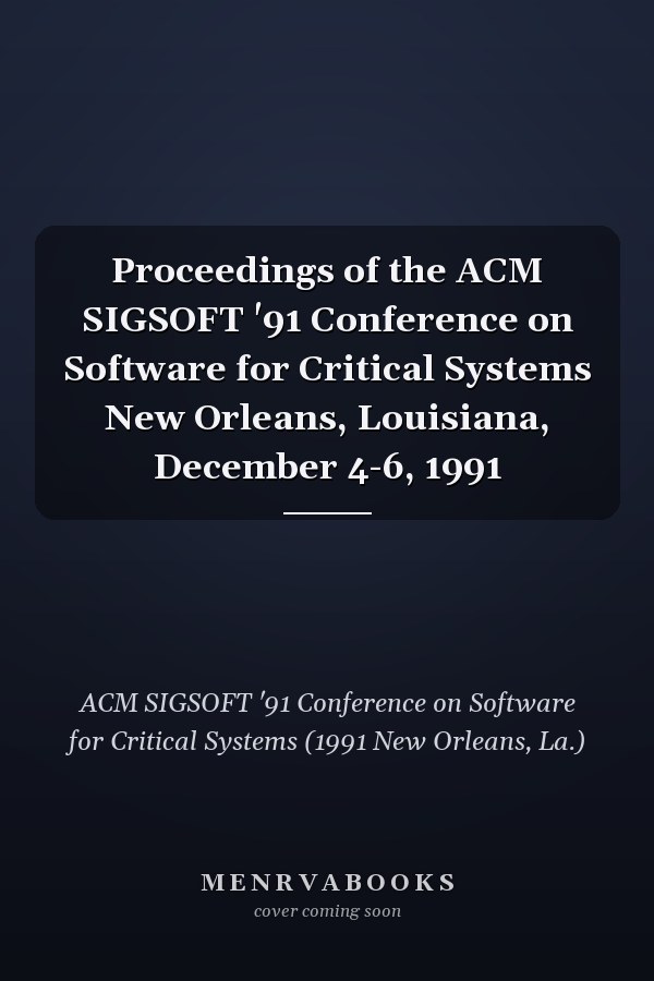 Proceedings of the ACM SIGSOFT '91 Conference on Software for Critical Systems New Orleans, Louisiana, December 4-6, 1991