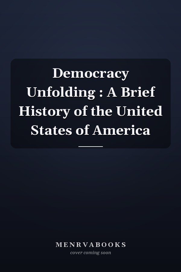 Democracy Unfolding : A Brief History of the United States of America